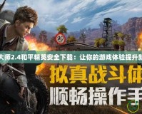 畫質(zhì)大師2.4和平精英安全下載：讓你的游戲體驗提升新高度