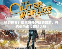 暢游世界！探索國外好玩的網(wǎng)游，開啟你的虛擬冒險之旅