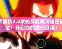 魔界復(fù)仇2.2攻略及隱藏英雄密碼大全：開(kāi)啟你的魔幻征程！