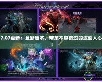 Dota27.07更新：全新版本，帶來(lái)不容錯(cuò)過(guò)的激動(dòng)人心的改變！