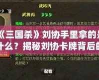 《三國(guó)殺》劉協(xié)手里拿的是什么？揭秘劉協(xié)卡牌背后的秘密