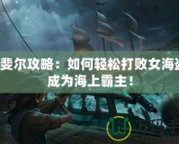 拉斐爾攻略：如何輕松打敗女海盜，成為海上霸主！