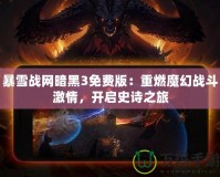 暴雪戰(zhàn)網(wǎng)暗黑3免費版：重燃魔幻戰(zhàn)斗激情，開啟史詩之旅