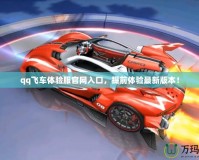 qq飛車體驗(yàn)服官網(wǎng)入口，提前體驗(yàn)最新版本！