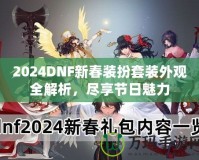 2024DNF新春裝扮套裝外觀全解析，盡享節(jié)日魅力