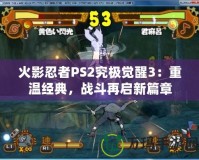 火影忍者PS2究極覺(jué)醒3：重溫經(jīng)典，戰(zhàn)斗再啟新篇章