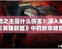 影流之主是什么傷害？深入解析《英雄聯(lián)盟》中的致命暗影！