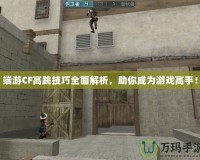 端游CF高跳技巧全面解析，助你成為游戲高手！