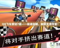 QQ飛車紫鉆7級——極速狂飆，解鎖無盡可能！