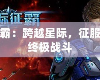 星際爭(zhēng)霸：跨越星際，征服宇宙的終極戰(zhàn)斗