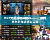 DNF女漫游昵稱推薦——讓你的角色更加獨特與閃耀