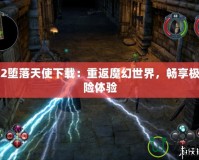 圣域2墮落天使下載：重返魔幻世界，暢享極致冒險體驗