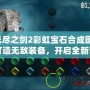 無盡之劍2彩虹寶石合成圖：打造無敵裝備，開啟全新冒險(xiǎn)！