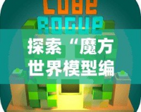 探索“魔方世界模型編輯器”：打破創(chuàng)意的邊界，開啟無窮想象之旅