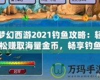 夢幻西游2021釣魚攻略：輕松賺取海量金幣，暢享釣魚樂趣