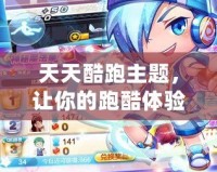 天天酷跑主題，讓你的跑酷體驗充滿無限樂趣！