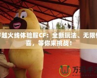 穿越火線體驗(yàn)服CF：全新玩法、無(wú)限驚喜，等你來(lái)挑戰(zhàn)！