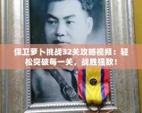 保衛(wèi)蘿卜挑戰(zhàn)32關(guān)攻略視頻：輕松突破每一關(guān)，戰(zhàn)勝?gòu)?qiáng)敵！