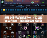 邪惡小法師出裝順序2021：打造最強法術(shù)輸出，征服戰(zhàn)場的秘密武器