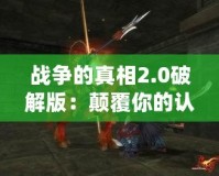 戰(zhàn)爭(zhēng)的真相2.0破解版：顛覆你的認(rèn)知，重構(gòu)歷史的戰(zhàn)場(chǎng)