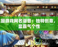 三國游戲網(wǎng)名諧音：獨特創(chuàng)意，彰顯霸氣個性