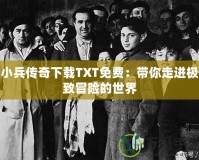 小兵傳奇下載TXT免費：帶你走進(jìn)極致冒險的世界