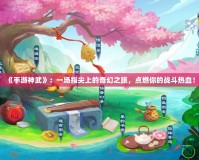 《手游神武》：一場指尖上的奇幻之旅，點燃你的戰(zhàn)斗熱血！