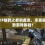 CF破碎之都刷盤龍，享受極致游戲體驗(yàn)！