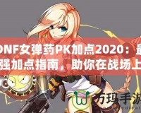 DNF女彈藥PK加點(diǎn)2020：最強(qiáng)加點(diǎn)指南，助你在戰(zhàn)場(chǎng)上無(wú)敵！