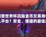 魔獸世界懷舊服金幣交易用什么平臺？安全、便捷的最佳選擇揭秘！