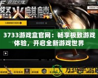 3733游戲盒官網(wǎng)：暢享極致游戲體驗(yàn)，開啟全新游戲世界