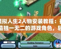 模擬人生2人物安裝教程：打造獨(dú)一無(wú)二的游戲角色，輕松上手！