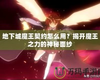 地下城魔王契約怎么用？揭開魔王之力的神秘面紗