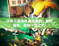 少年三國(guó)志禮品兌換碼：限時(shí)福利，助你一臂之力！