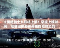 《黑暗騎士》即將上架！掌握上映時間，準備迎接超級英雄的巔峰之戰(zhàn)！