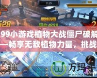 4399小游戲植物大戰(zhàn)僵尸破解版——暢享無敵植物力量，挑戰(zhàn)僵尸大軍！