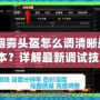 CF煙霧頭盔怎么調(diào)清晰最新版本？詳解最新調(diào)試技巧！