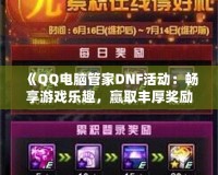 《QQ電腦管家DNF活動(dòng)：暢享游戲樂趣，贏取豐厚獎(jiǎng)勵(lì)！》