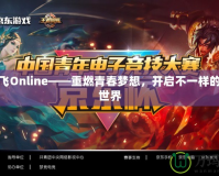 新飛飛Online——重燃青春夢想，開啟不一樣的游戲世界