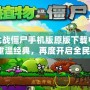 植物大戰(zhàn)僵尸手機(jī)版原版下載中文版——重溫經(jīng)典，再度開(kāi)啟全民挑戰(zhàn)！