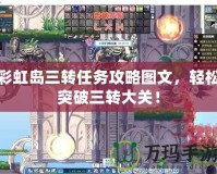 彩虹島三轉(zhuǎn)任務(wù)攻略圖文，輕松突破三轉(zhuǎn)大關(guān)！