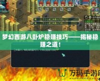 夢幻西游八卦爐穩(wěn)賺技巧——揭秘穩(wěn)賺之道！