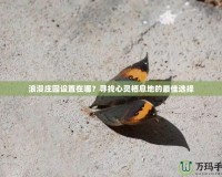 浪漫莊園設置在哪？尋找心靈棲息地的最佳選擇