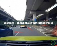 漂移操作：體驗速度與激情的極限駕駛樂趣