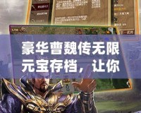 豪華曹魏傳無限元寶存檔，讓你輕松享受全新游戲體驗！