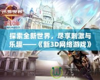 探索全新世界，盡享刺激與樂趣——《新3D網(wǎng)絡(luò)游戲》震撼上線！