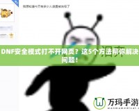 DNF安全模式打不開網(wǎng)頁？這5個方法幫你解決問題！