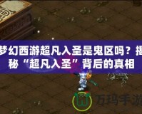 夢幻西游超凡入圣是鬼區(qū)嗎？揭秘“超凡入圣”背后的真相
