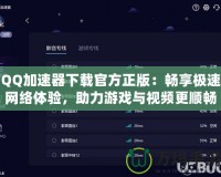 QQ加速器下載官方正版：暢享極速網(wǎng)絡(luò)體驗，助力游戲與視頻更順暢
