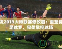 實(shí)況2013大師聯(lián)賽修改器：重塑你的足球夢(mèng)，完美掌控球場(chǎng)